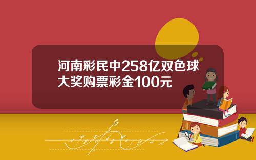 河南彩民中258亿双色球大奖购票彩金100元