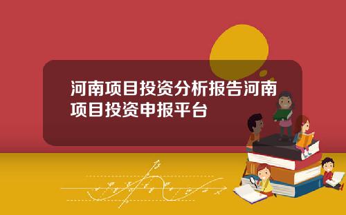 河南项目投资分析报告河南项目投资申报平台