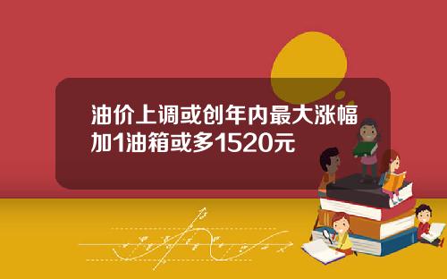 油价上调或创年内最大涨幅加1油箱或多1520元