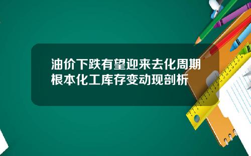 油价下跌有望迎来去化周期根本化工库存变动现剖析