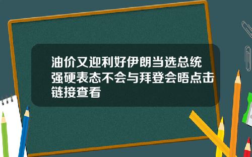 油价又迎利好伊朗当选总统强硬表态不会与拜登会晤点击链接查看