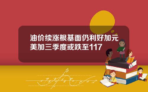油价续涨根基面仍利好加元美加三季度或跌至117