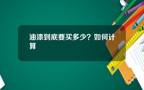 油漆到底要买多少？如何计算