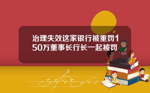 治理失效这家银行被重罚150万董事长行长一起被罚