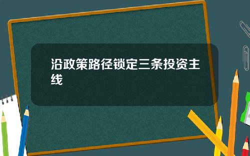 沿政策路径锁定三条投资主线