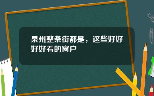 泉州整条街都是，这些好好好好看的窗户