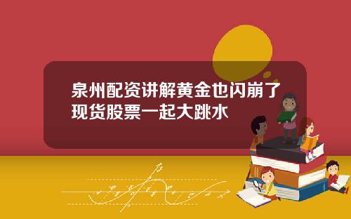 泉州配资讲解黄金也闪崩了现货股票一起大跳水