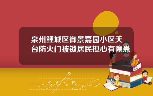 泉州鲤城区御景嘉园小区天台防火门被锁居民担心有隐患