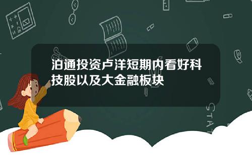 泊通投资卢洋短期内看好科技股以及大金融板块