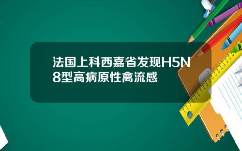 法国上科西嘉省发现H5N8型高病原性禽流感