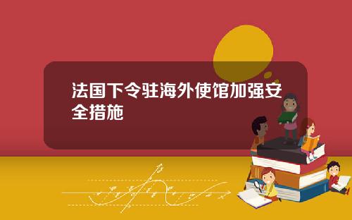 法国下令驻海外使馆加强安全措施