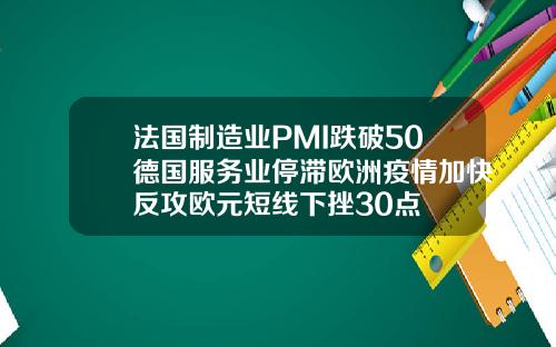 法国制造业PMI跌破50德国服务业停滞欧洲疫情加快反攻欧元短线下挫30点