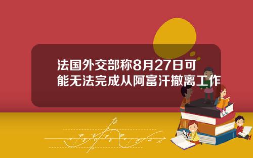 法国外交部称8月27日可能无法完成从阿富汗撤离工作