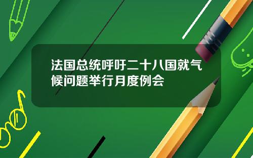 法国总统呼吁二十八国就气候问题举行月度例会