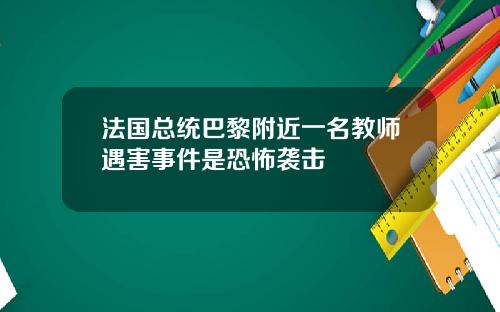 法国总统巴黎附近一名教师遇害事件是恐怖袭击