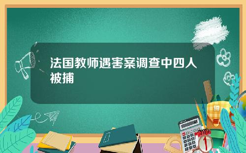 法国教师遇害案调查中四人被捕