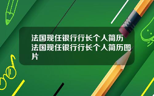 法国现任银行行长个人简历法国现任银行行长个人简历图片
