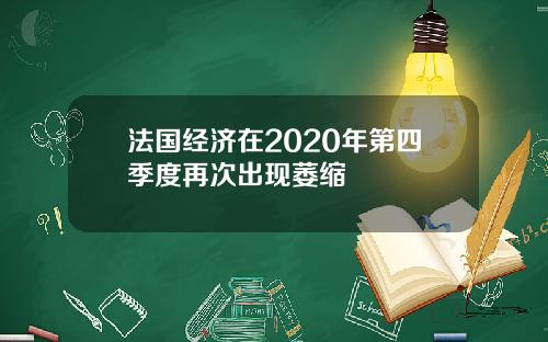 法国经济在2020年第四季度再次出现萎缩