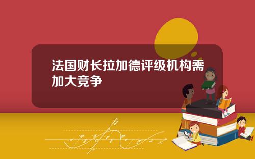 法国财长拉加德评级机构需加大竞争