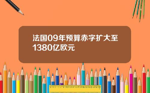 法国09年预算赤字扩大至1380亿欧元