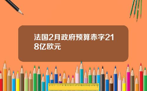 法国2月政府预算赤字218亿欧元