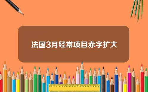 法国3月经常项目赤字扩大