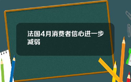 法国4月消费者信心进一步减弱