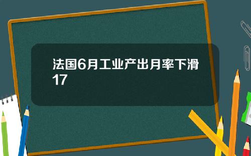 法国6月工业产出月率下滑17