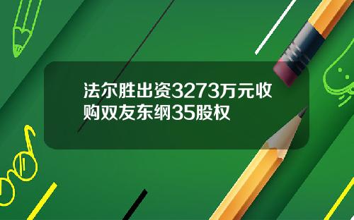 法尔胜出资3273万元收购双友东纲35股权