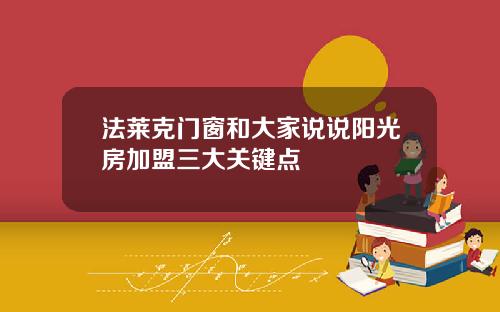 法莱克门窗和大家说说阳光房加盟三大关键点