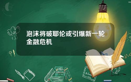 泡沫将破耶伦或引爆新一轮金融危机