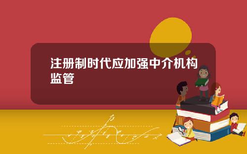 注册制时代应加强中介机构监管
