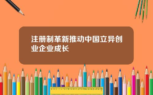 注册制革新推动中国立异创业企业成长