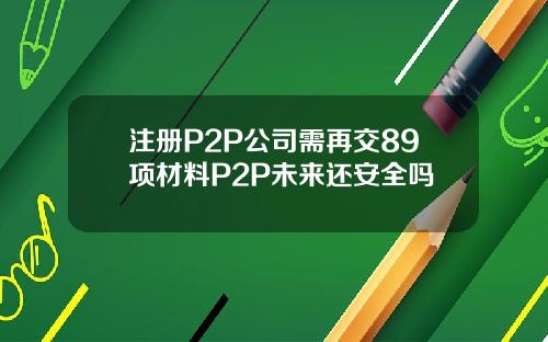注册P2P公司需再交89项材料P2P未来还安全吗