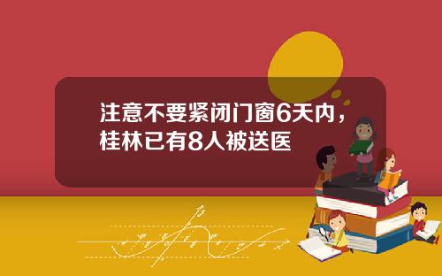 注意不要紧闭门窗6天内，桂林已有8人被送医