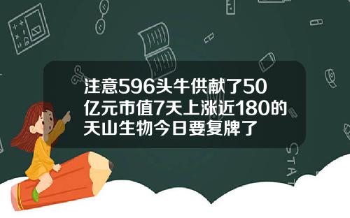 注意596头牛供献了50亿元市值7天上涨近180的天山生物今日要复牌了