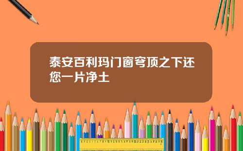 泰安百利玛门窗穹顶之下还您一片净土