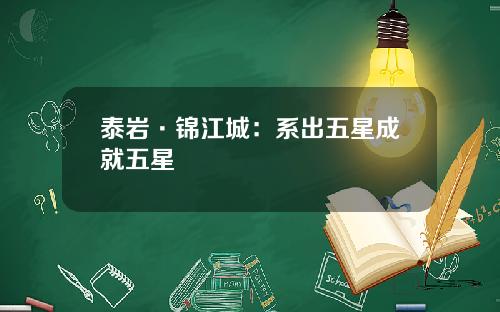 泰岩·锦江城：系出五星成就五星