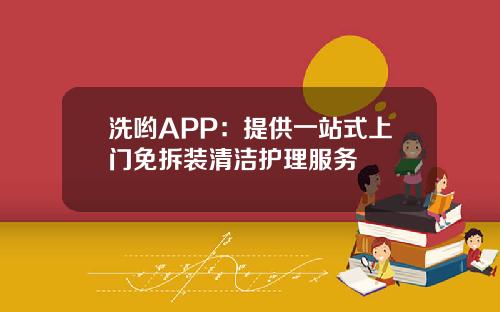 洗哟APP：提供一站式上门免拆装清洁护理服务