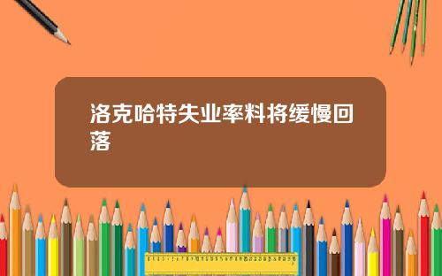 洛克哈特失业率料将缓慢回落