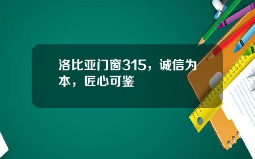 洛比亚门窗315，诚信为本，匠心可鉴