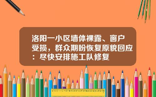 洛阳一小区墙体裸露、窗户受损，群众期盼恢复原貌回应：尽快安排施工队修复