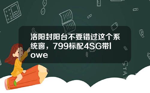 洛阳封阳台不要错过这个系统窗，799标配4SG带lowe