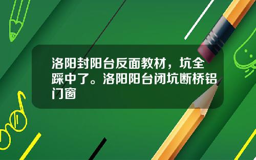 洛阳封阳台反面教材，坑全踩中了。洛阳阳台闭坑断桥铝门窗