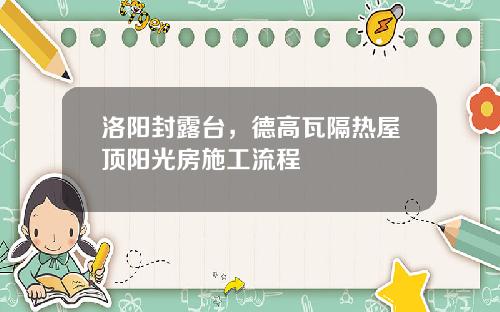 洛阳封露台，德高瓦隔热屋顶阳光房施工流程
