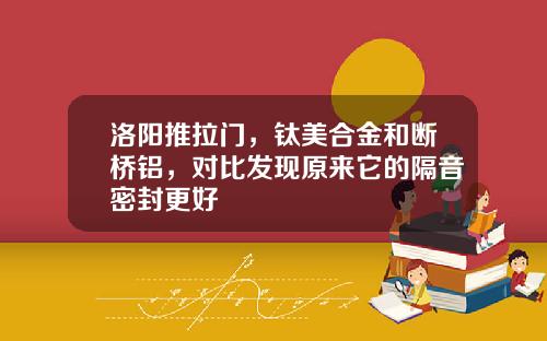 洛阳推拉门，钛美合金和断桥铝，对比发现原来它的隔音密封更好