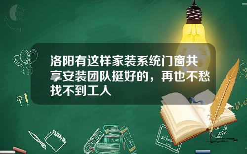 洛阳有这样家装系统门窗共享安装团队挺好的，再也不愁找不到工人