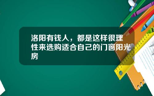 洛阳有钱人，都是这样很理性来选购适合自己的门窗阳光房