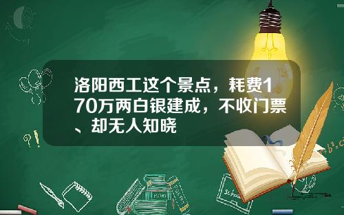 洛阳西工这个景点，耗费170万两白银建成，不收门票、却无人知晓