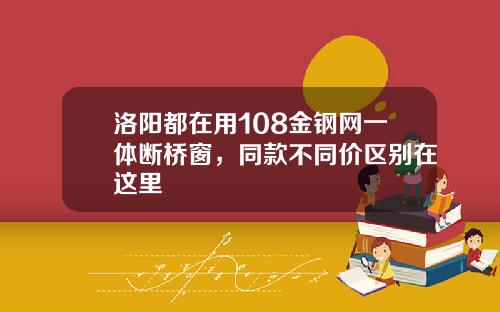 洛阳都在用108金钢网一体断桥窗，同款不同价区别在这里